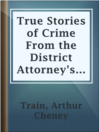 Cover image for True Stories of Crime From the District Attorney's Office